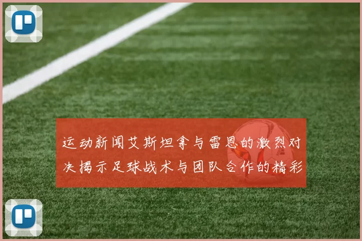 运动新闻艾斯坦拿与雷恩的激烈对决揭示足球战术与团队合作的精彩瞬间