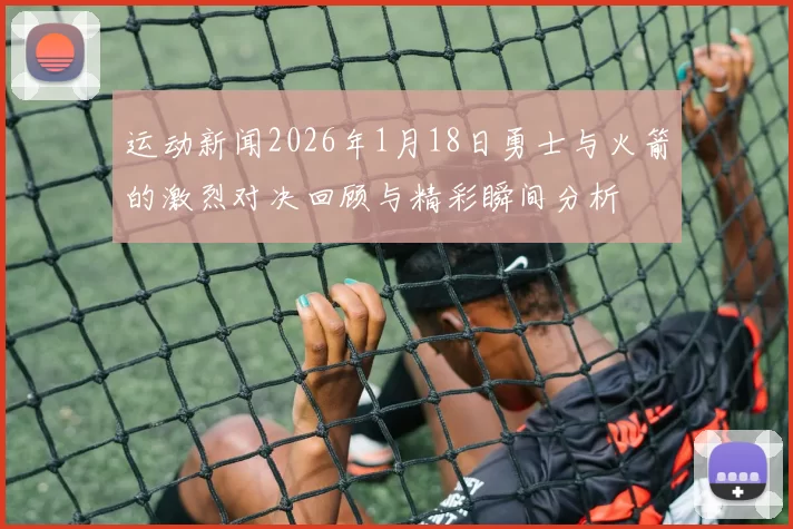运动新闻2026年1月18日勇士与火箭的激烈对决回顾与精彩瞬间分析